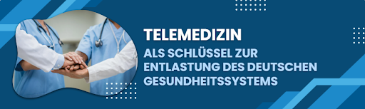 TELEMEDIZIN ALS SCHLÜSSEL ZUR ENTLASTUNG DES DEUTSCHEN GESUNDHEITSSYSTEMS